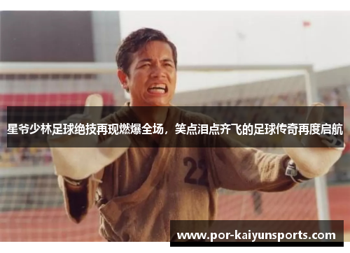 星爷少林足球绝技再现燃爆全场，笑点泪点齐飞的足球传奇再度启航