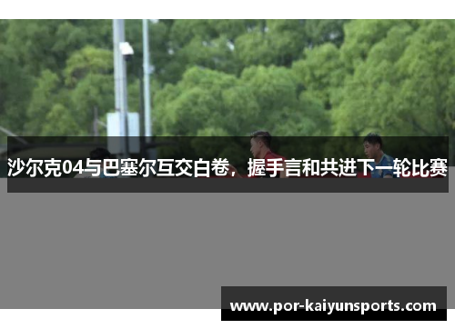 沙尔克04与巴塞尔互交白卷，握手言和共进下一轮比赛