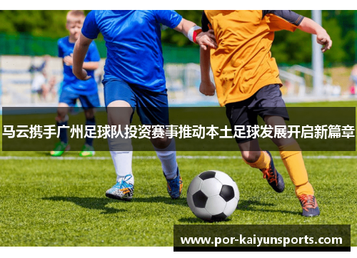 马云携手广州足球队投资赛事推动本土足球发展开启新篇章